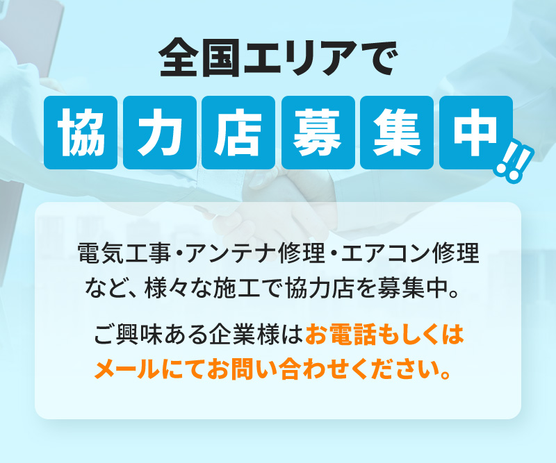 電気工事・アンテナ修理・エアコン修理など、様々な施工で協力店を募集中。ご興味ある企業様はお電話もしくはメールにてお問い合わせください。
