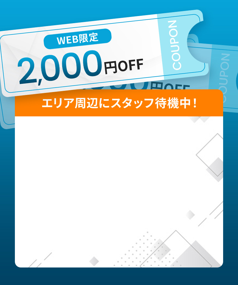 WEB限定2,000円OFF エリア周辺にスタッフ待機中！